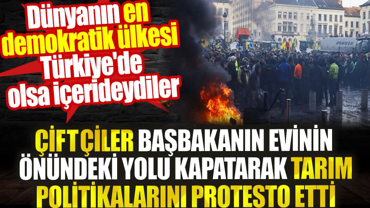 Belçikalı çiftçiler başbakanın evinin yolunu kapatarak tarım politikasını protesto etti. Türkiye'de olsa içerideydiler