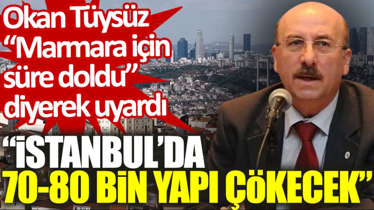Okan Tüysüz “Marmara için süre doldu” diyerek uyardı: İstanbul’da 70-80 bin yapı çökecek