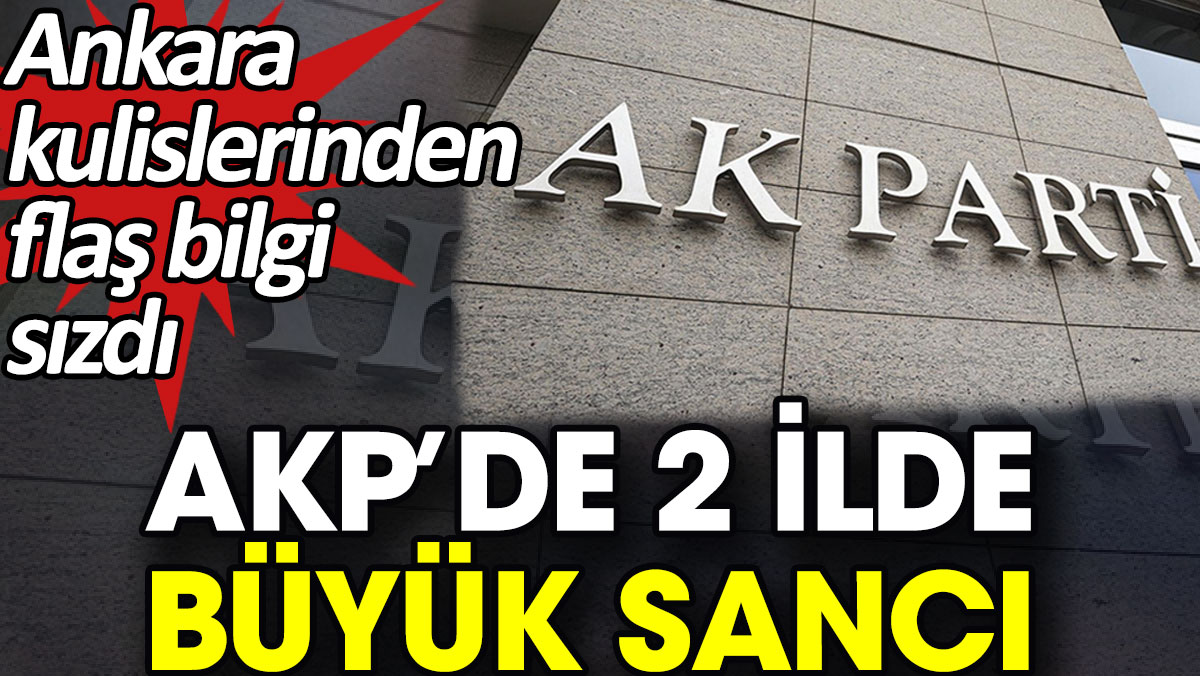 AKP’de 2 ilde büyük sancı. Ankara kulislerinden flaş bilgi sızdı
