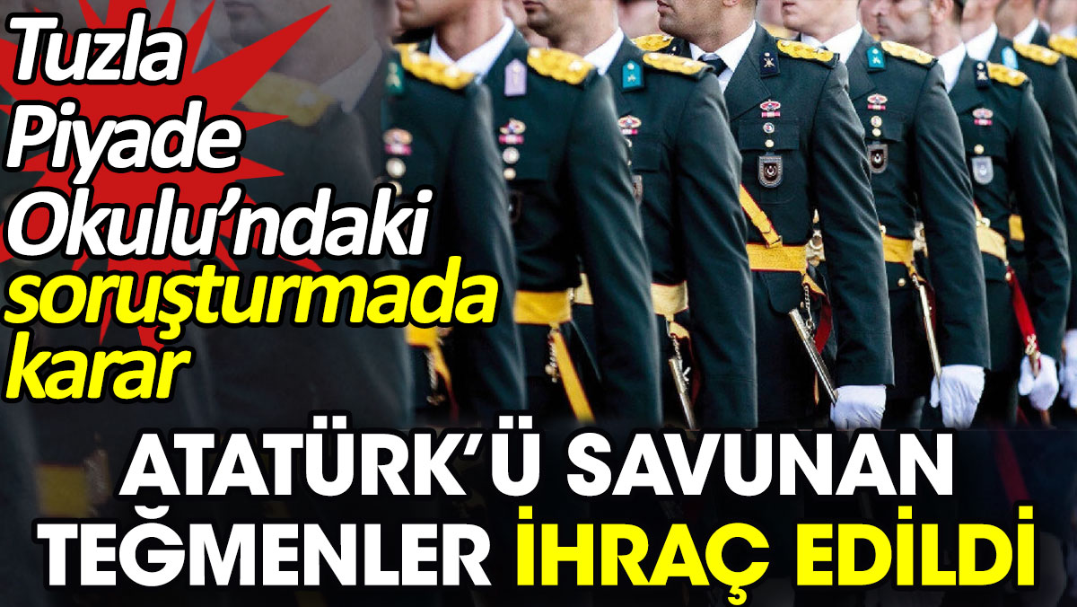Atatürk’ü savunan teğmenler ihraç edildi. Tuzla Piyade Okulu’ndaki soruşturmada karar