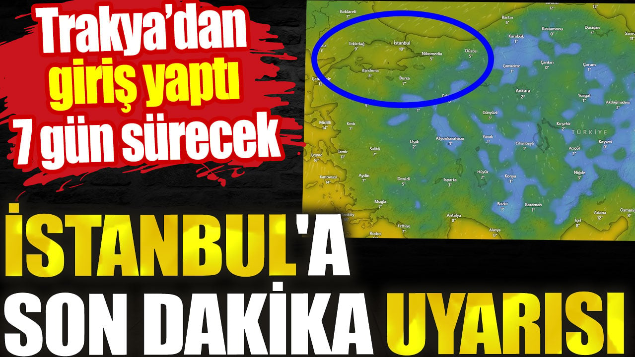 İstanbul'a son dakika uyarısı. Trakya’dan girişi yaptı 7 gün sürecek