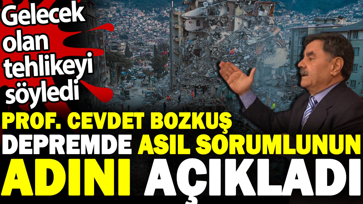 Prof. Cevdet Bozkuş depremde asıl sorumlunun adını açıkladı. Gelecek olan tehlikeyi söyledi