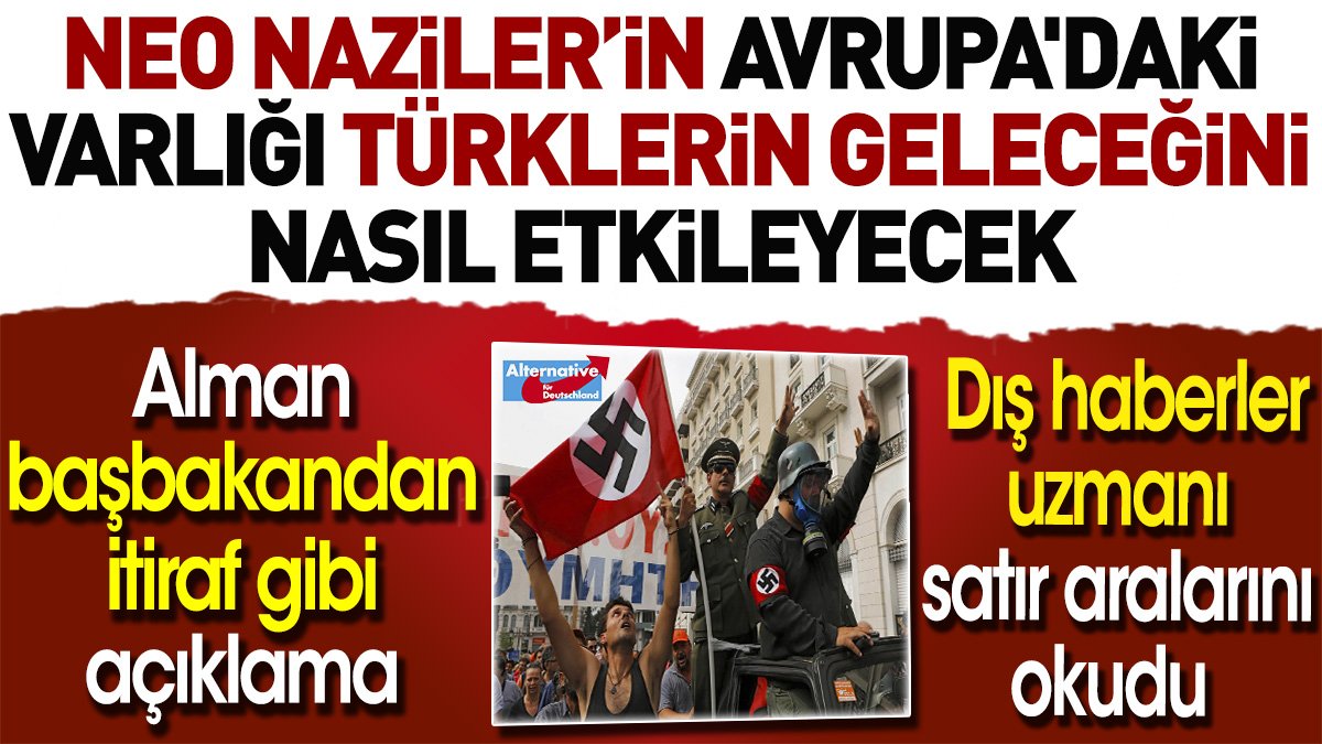 Neo Nazilerin Avrupa'daki varlığı Türklerin geleceğini nasıl etkileyecek. Alman başbakandan itiraf gibi açıklama