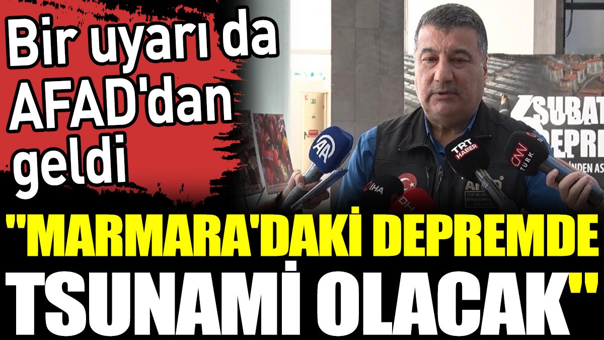 Bir uyarı da AFAD'dan geldi. ‘Marmara'daki depremde tsunami olacak’