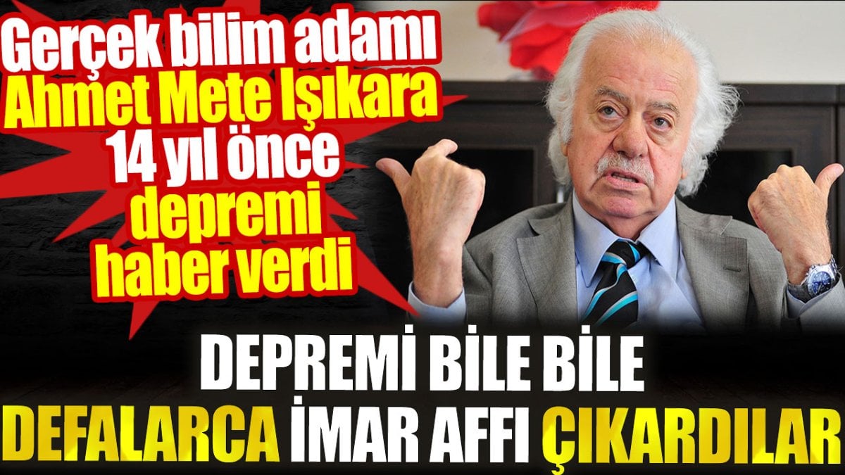 Depremi bile bile defalarca imar affı çıkardılar. Ahmet Mete Işıkara 14 yıl önce depremi haber verdi