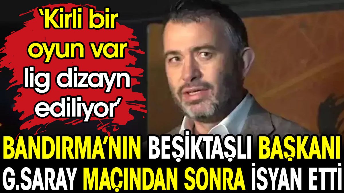 Bandırmaspor'un Beşiktaşlı başkanı Onur Göçmez Galatasaray maçından sonra isyan etti 'Kirli bir oyun var'