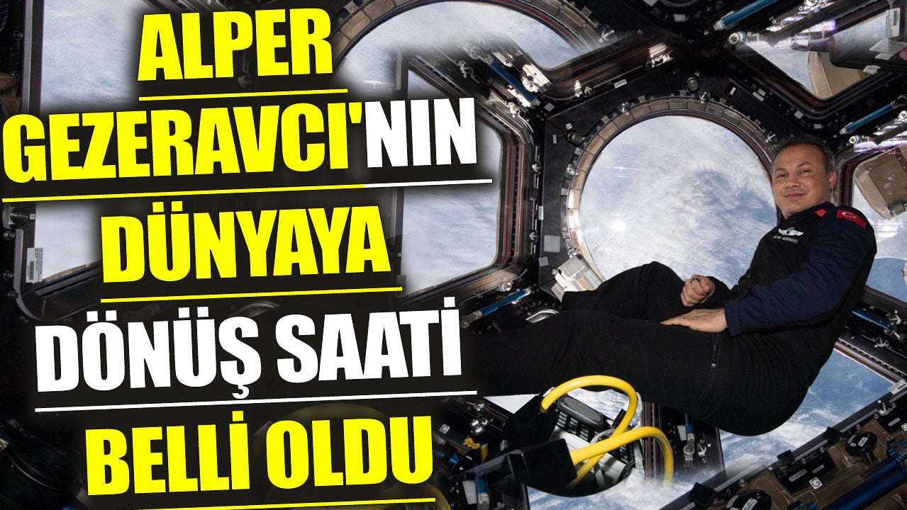 Alper Gezeravcı'nın dünyaya dönüş saati belli oldu