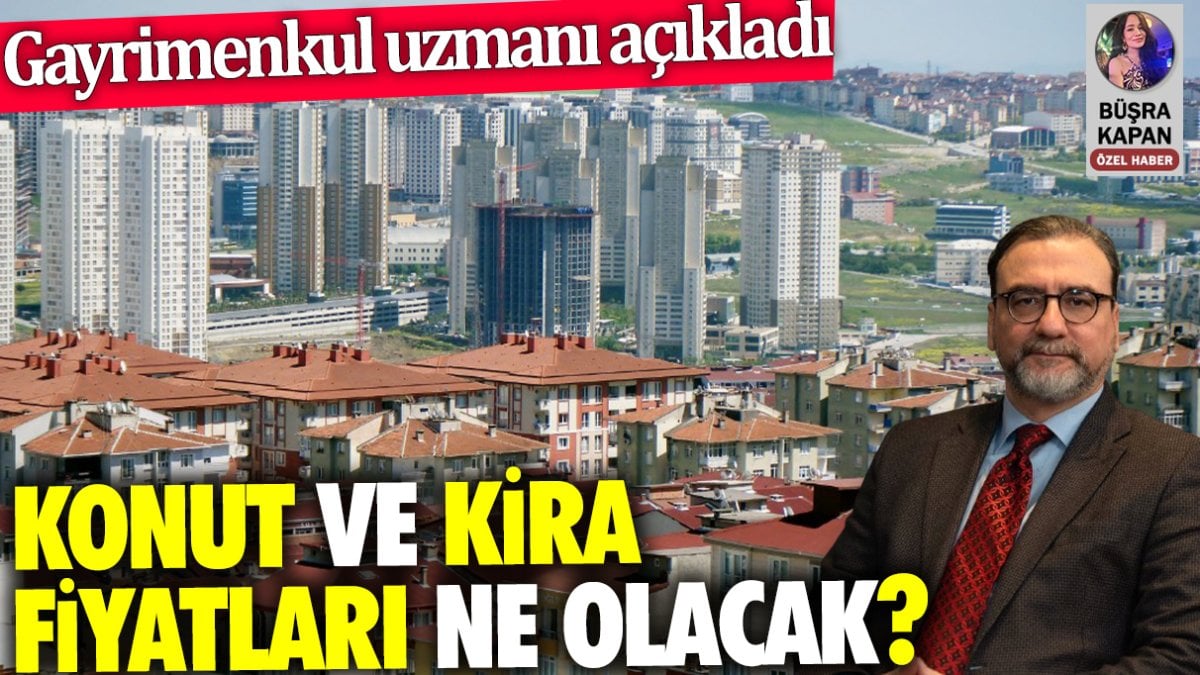 Konut ve kira fiyatları ne olacak? Gayrimenkul uzmanı açıkladı