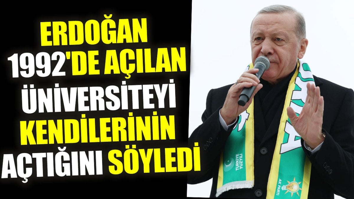 Erdoğan 1992'de açılan üniversiteyi kendilerinin açtığını söyledi