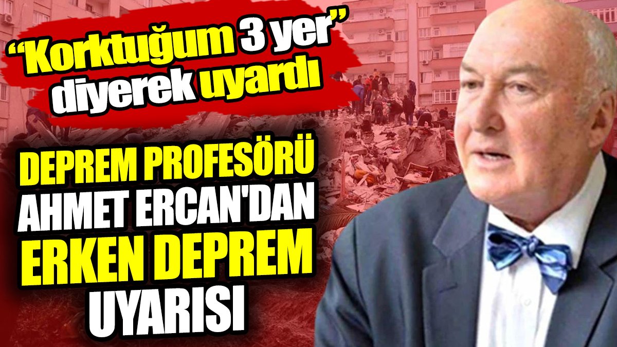 Deprem profesörü Ahmet Ercan'dan erken deprem uyarısı! Korktuğum 3 yer diyerek uyardı