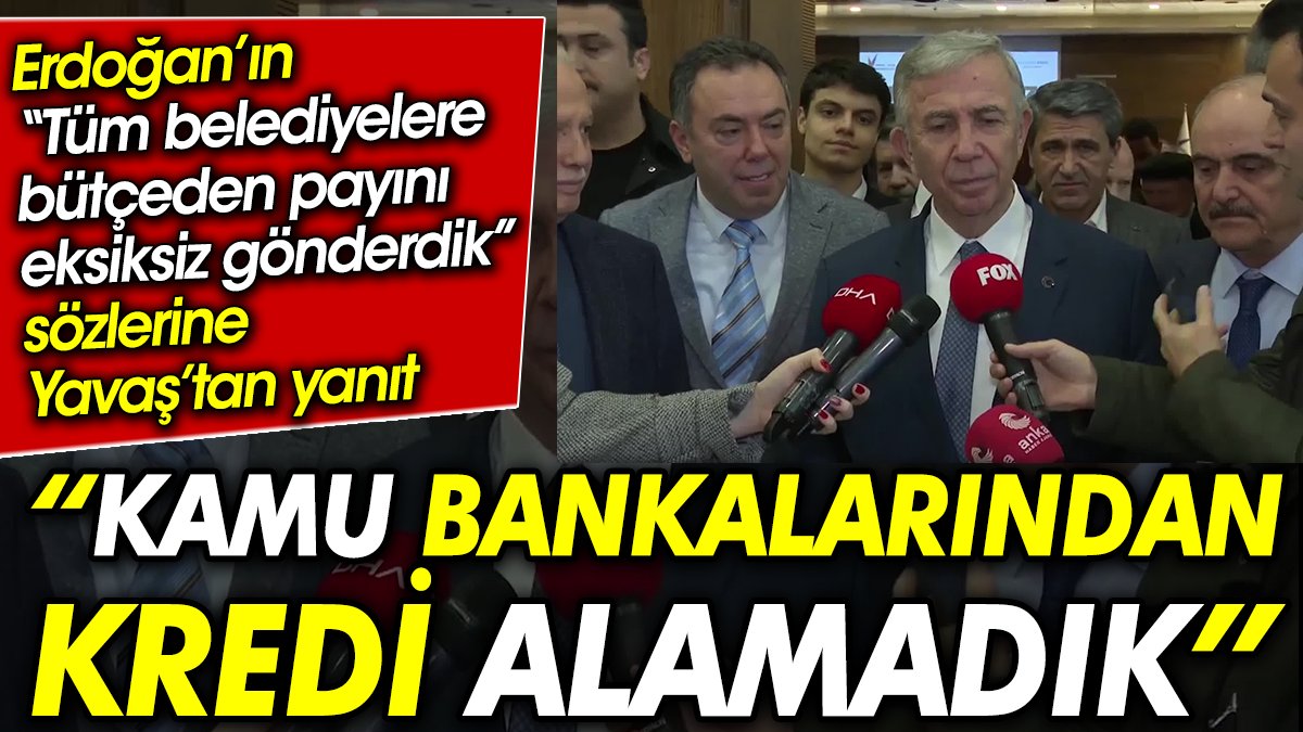 Erdoğan’ın  “Tüm belediyelere bütçeden payını eksiksiz gönderdik” sözlerine  Yavaş’tan yanıt: Kamu bankalarından kredi alamadık