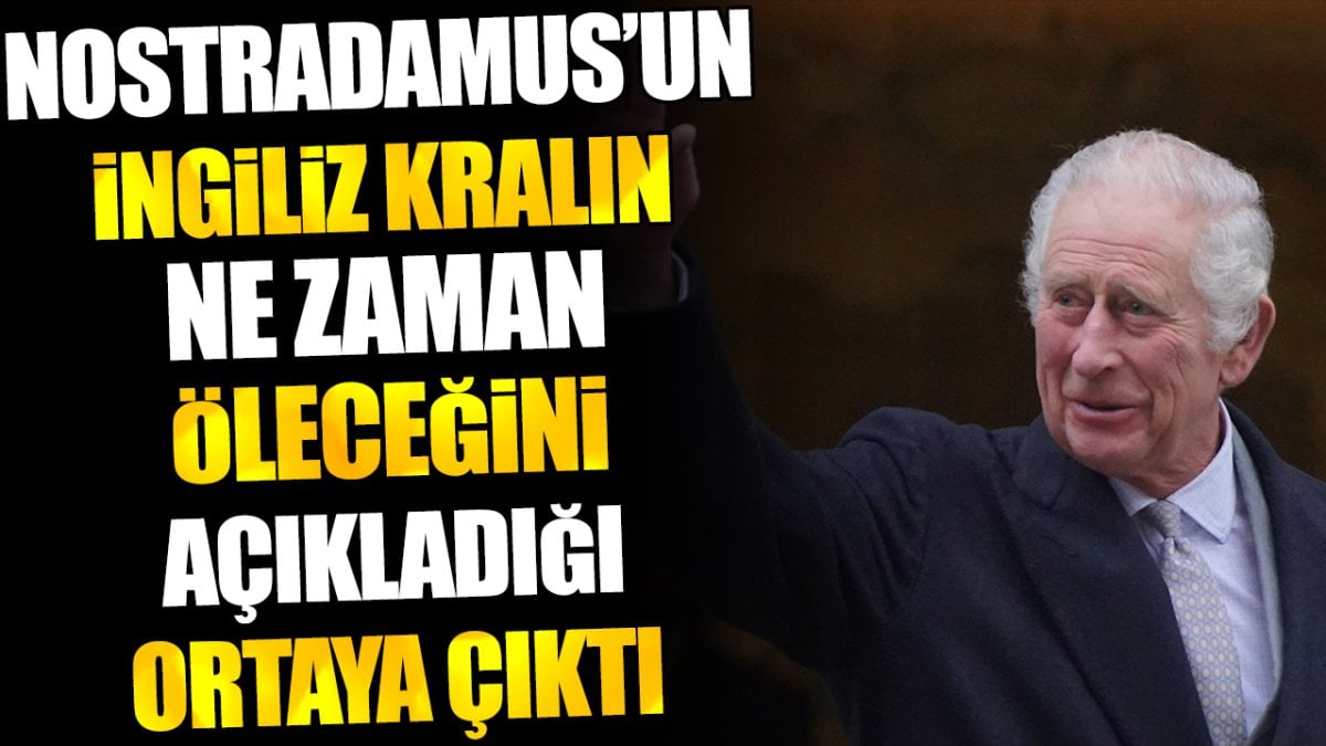 Nostradamus’un İngiliz Kral’ın ne zaman öleceğini açıkladığı ortaya çıktı