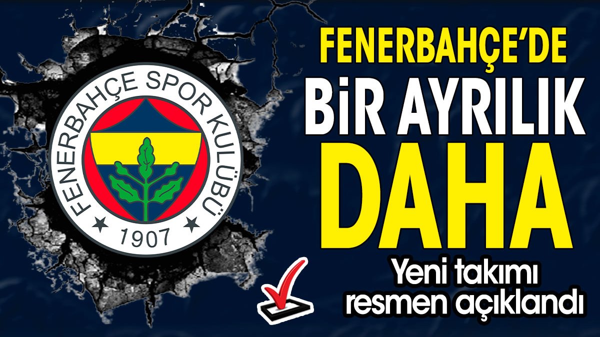 Fenerbahçe'de bir ayrılık daha. Resmen açıklandı
