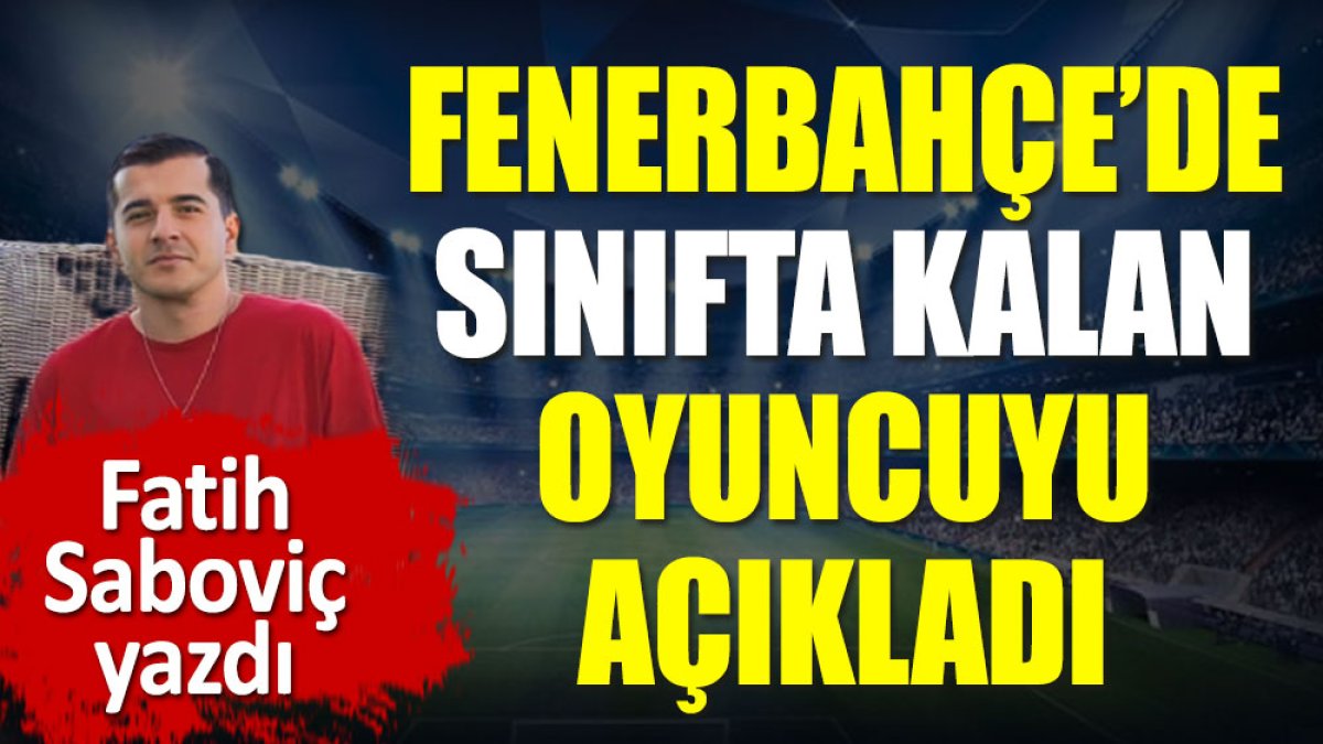 Fenerbahçe'de sınıfta kalan oyuncuyu Fatih Saboviç açıkladı