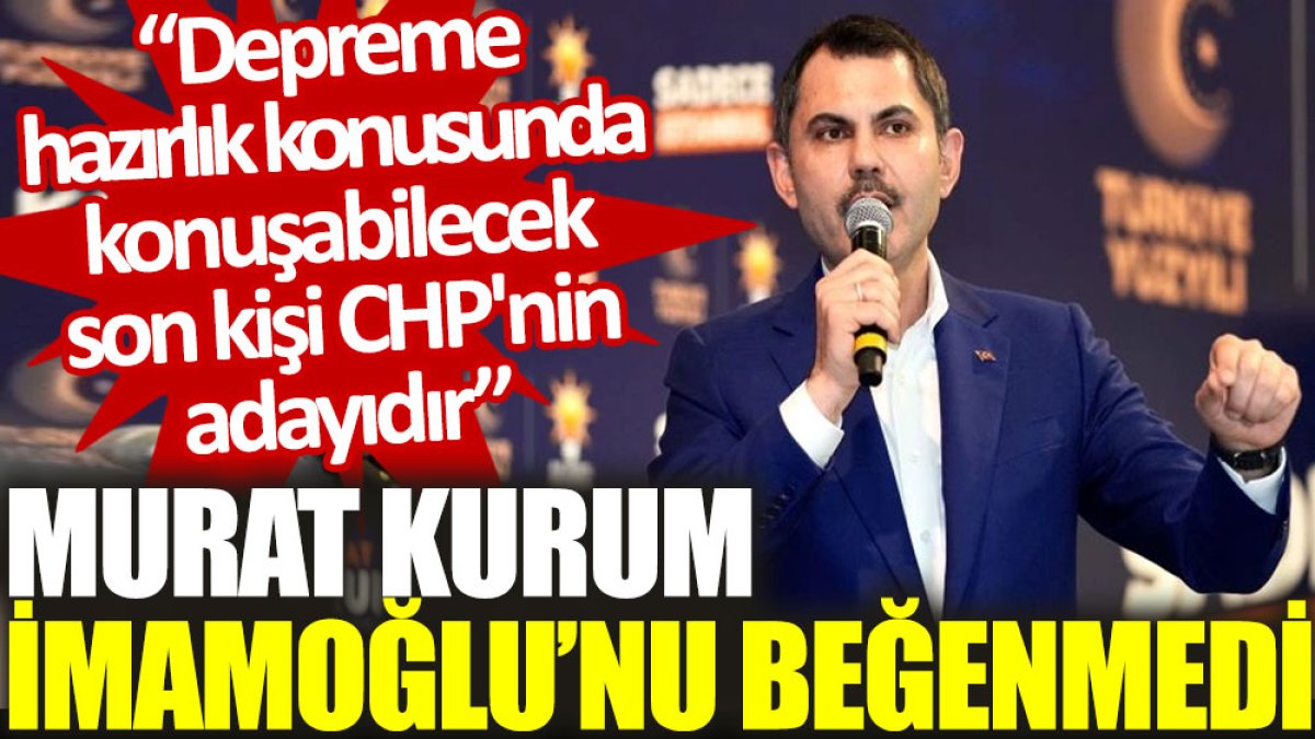 Murat Kurum, İmamoğlu'nu beğenmedi: Depreme hazırlık konusunda konuşabilecek son kişi CHP'nin adayıdır