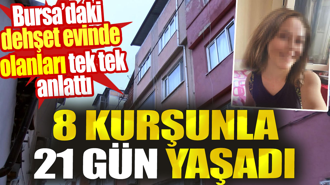 Kadın 8 kurşunla 21 gün yaşadı. Bursa’daki dehşet evinde olanları tek tek anlattı