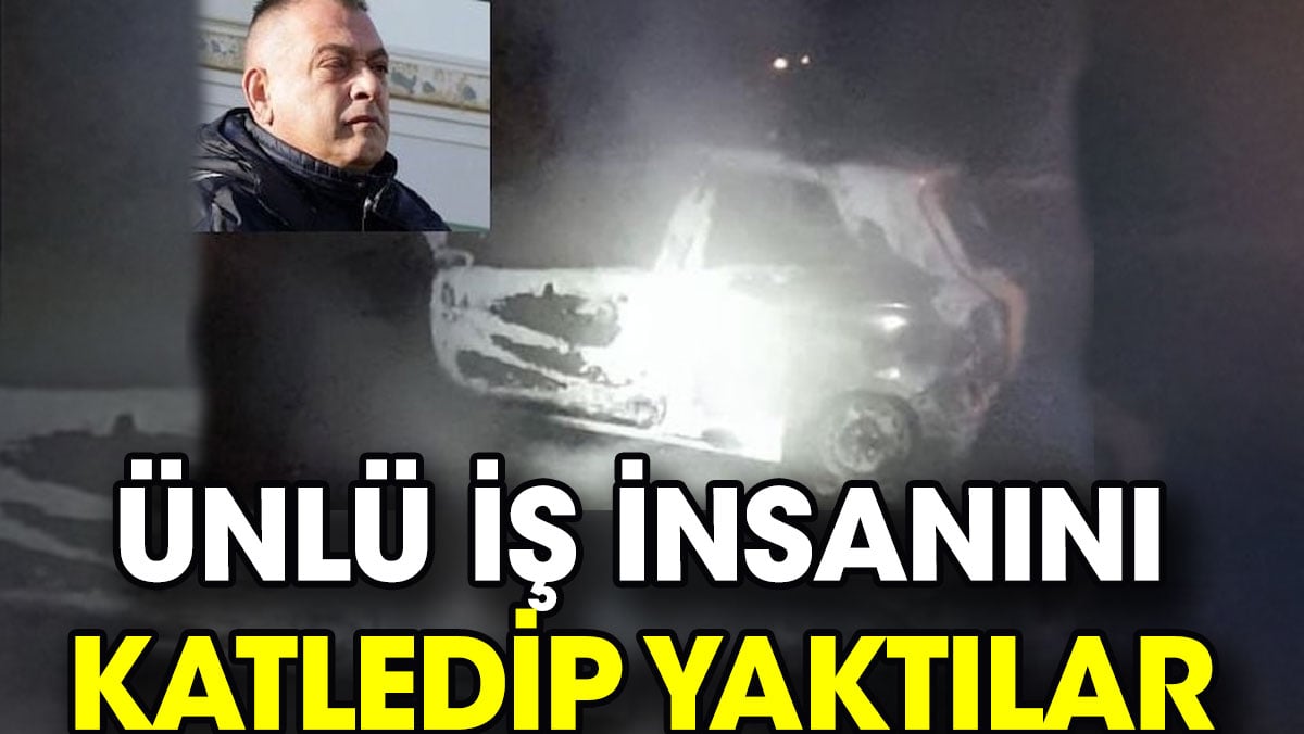 Ünlü iş insanını katledip yaktılar