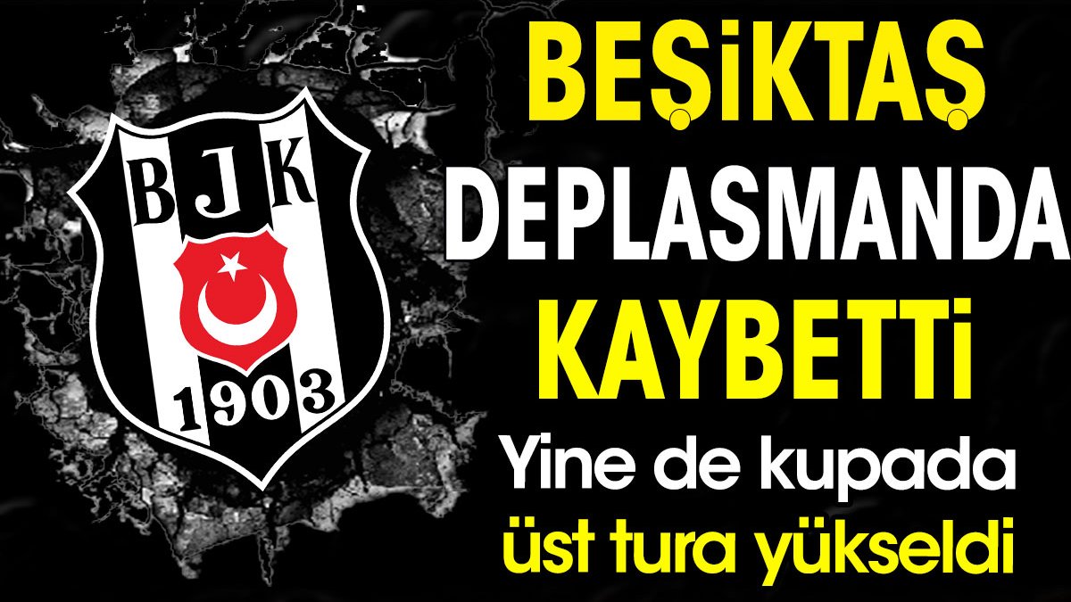 Beşiktaş deplasmanda kaybetti. Yine de kupada bir üst tura çıktı