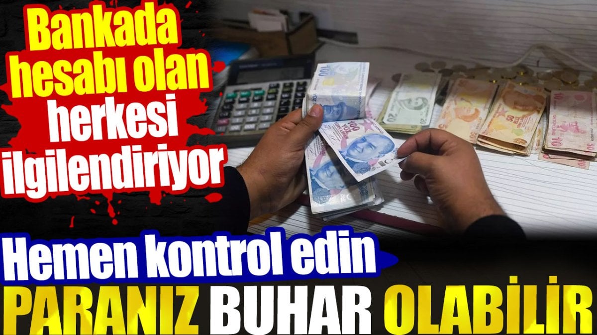 Bankada hesabı olan herkesi ilgilendiriyor. Paranız buhar olabilir. Hemen kontrol edin