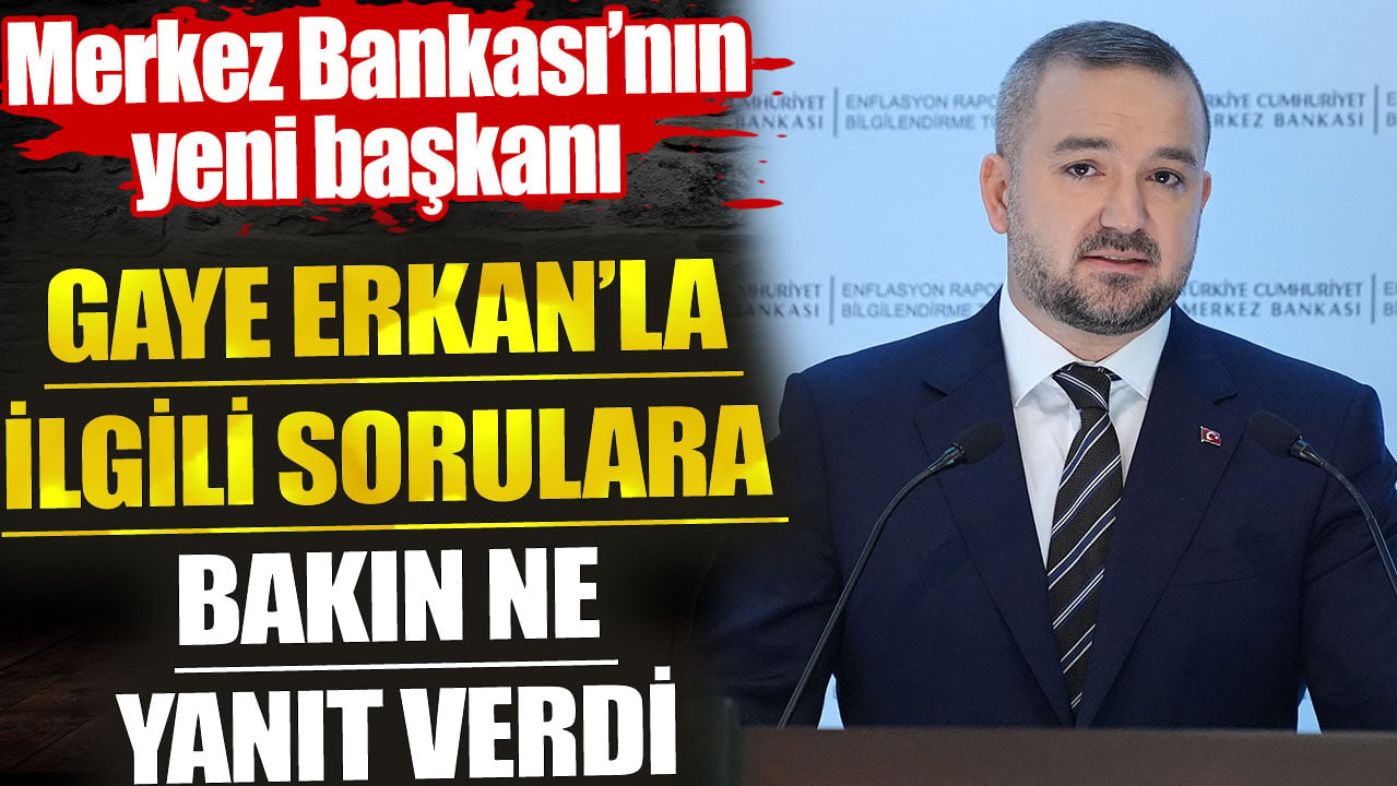 Merkez Bankası’nın yeni başkanı Gaye Erkan’la ilgili sorulara bakın ne yanıt verdi