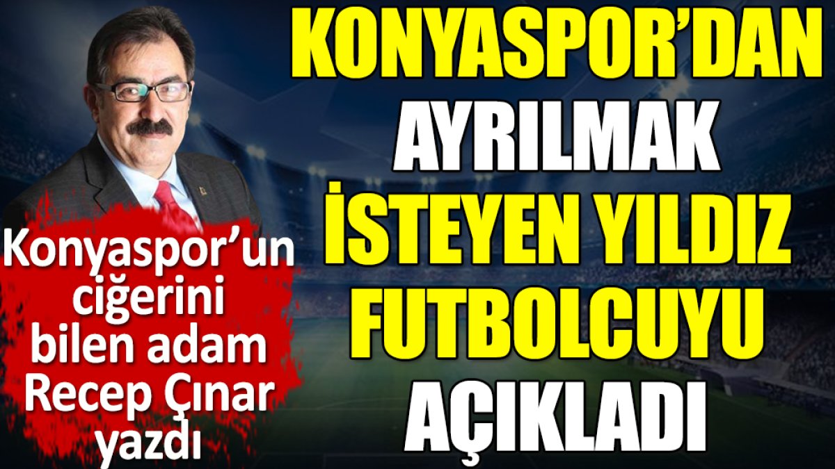 Konyaspor'dan ayrılmak isteyen yıldız futbolcuyu açıkladı. Recep Çınar yazdı
