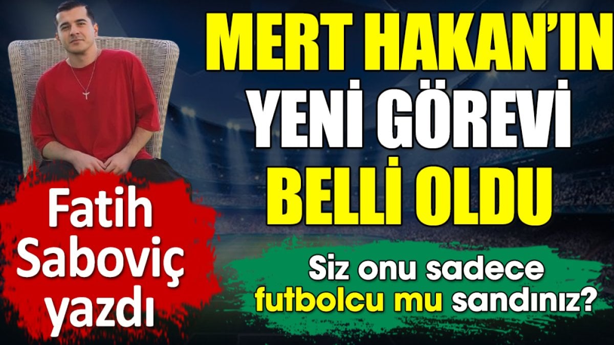 Mert Hakan'ın yeni görevi belli oldu. Siz onu sadece futbolcu mu sandınız? Fatih Saboviç yazdı