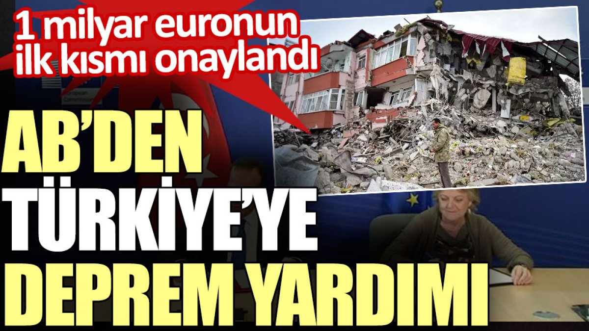 AB’den Türkiye’ye deprem yardımı. 1 milyar euronun ilk kısmı onaylandı