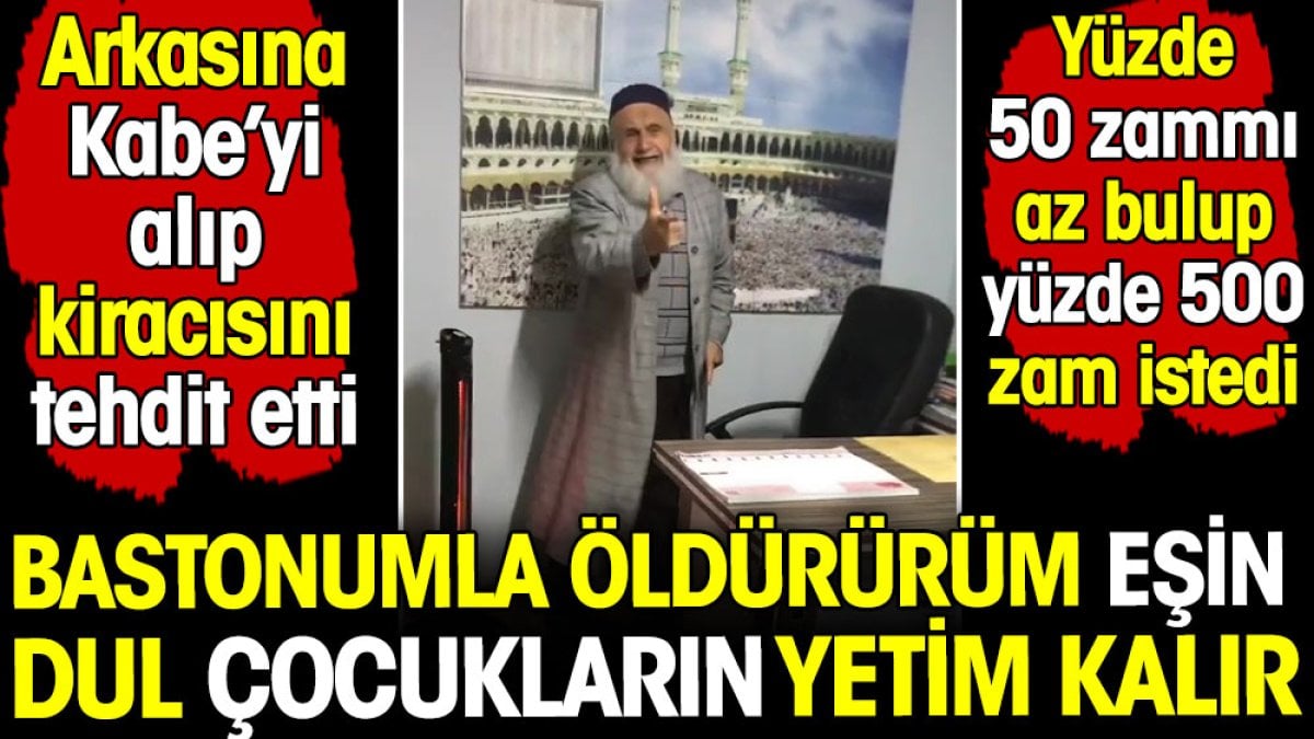 Arkasına Kabe'yi alıp kiracısını tehdit etti! Bastonumla öldürürüm eşin dul çocukların yetim kalır