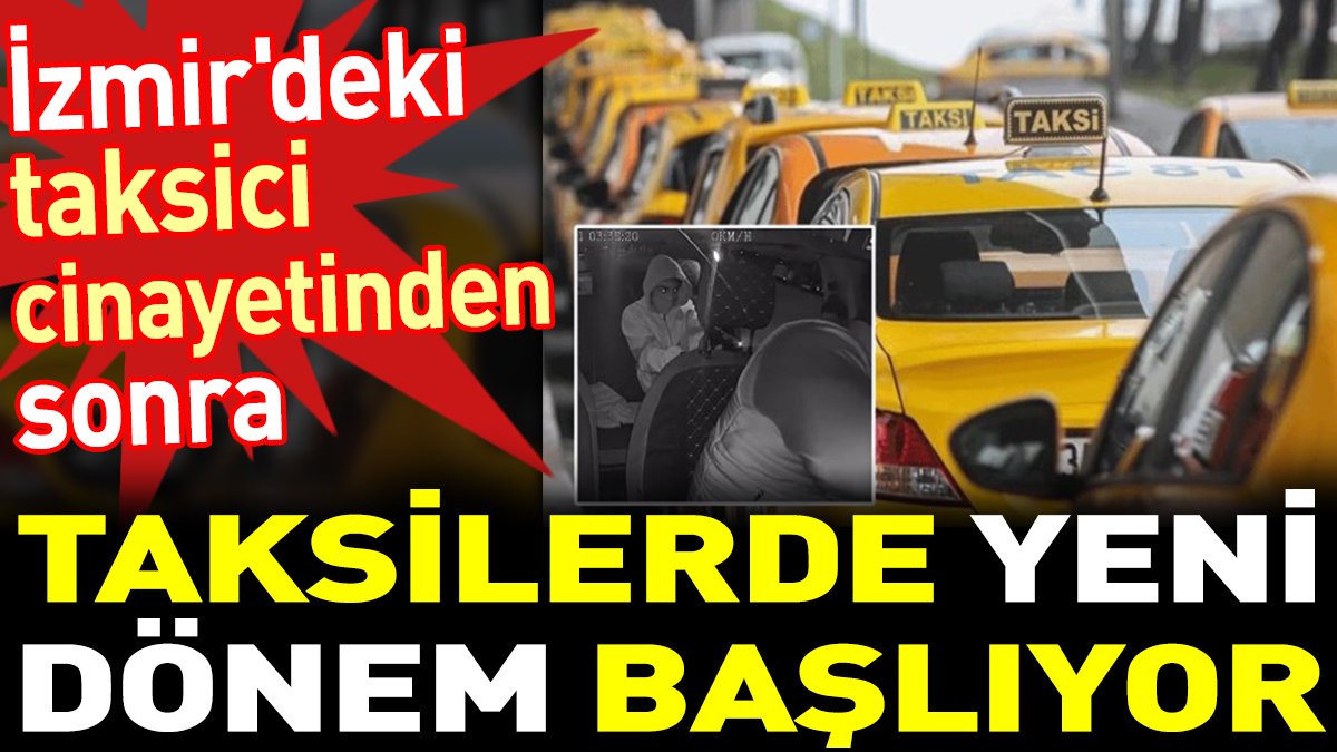 Taksilerde yeni dönem başlıyor. İzmir'deki taksici cinayetinden sonra adım atıldı