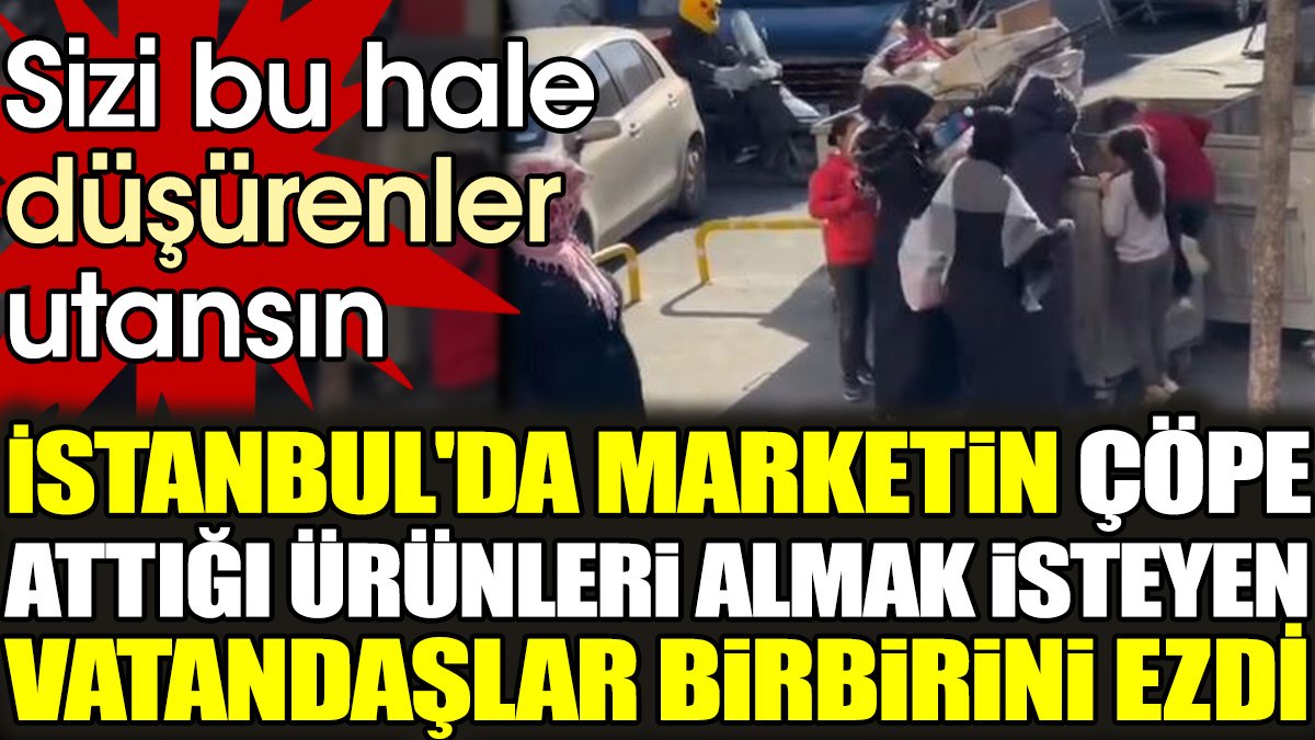 İstanbul'da marketin çöpe attığı ürünleri almak isteyen vatandaşlar birbirini ezdi. Sizi bu hale düşürenler utansın