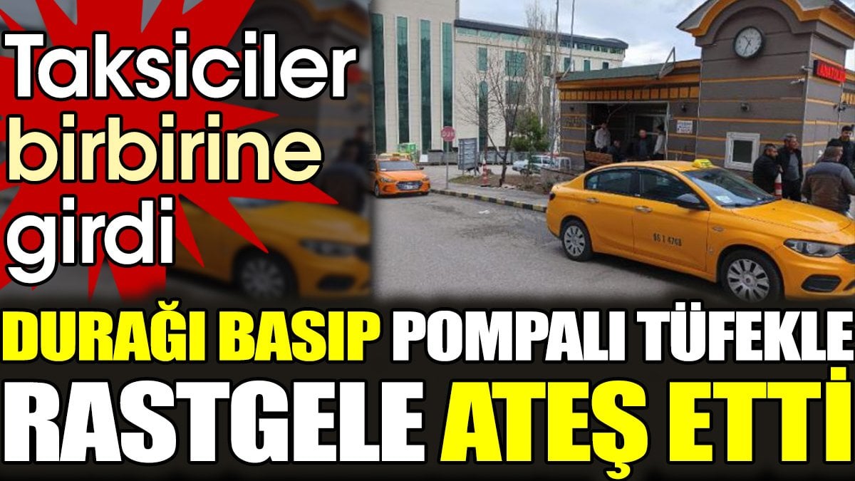 Taksiciler birbirine girdi. Durağı basıp pompalı tüfekle rastgele ateş etti