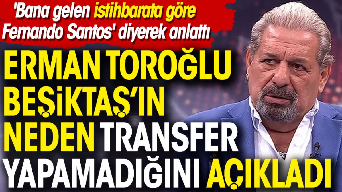 Erman Toroğlu Beşiktaş'ın neden transfer yapmadığını açıkladı. 'Bana gelen istihbarata göre Fernando Santos' diyerek anlattı
