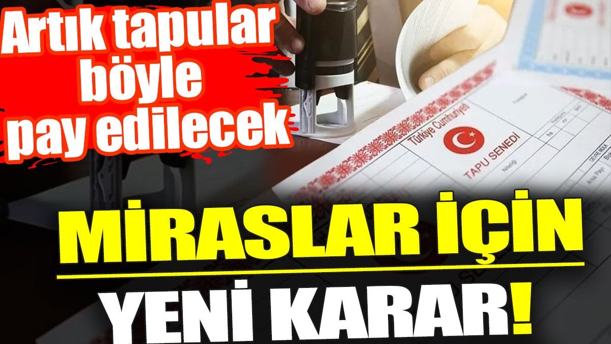 Miraslar için yeni karar. Artık tapular böyle pay edilecek