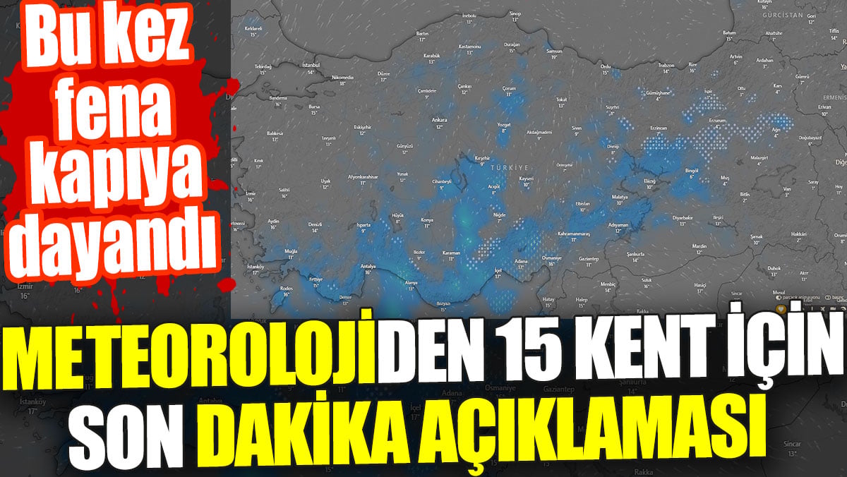 Meteoroloji 15 kent için son dakika açıklaması yaptı. Bu kez fena kapıya dayandı