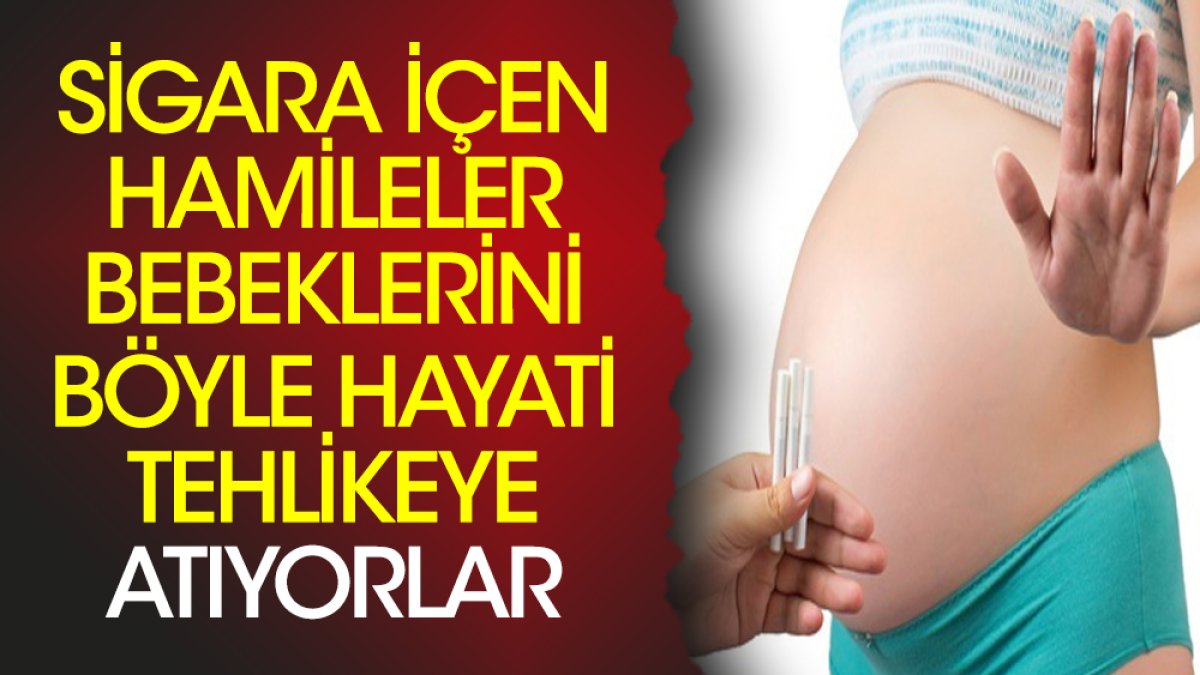 Sigara içen hamileler bebeklerini böyle hayati tehlikeye atıyorlar