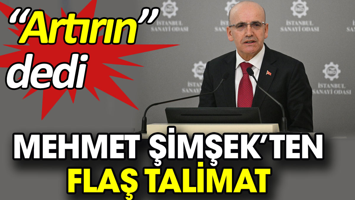 Mehmet Şimşek’ten flaş talimat. 'Artırın' dedi