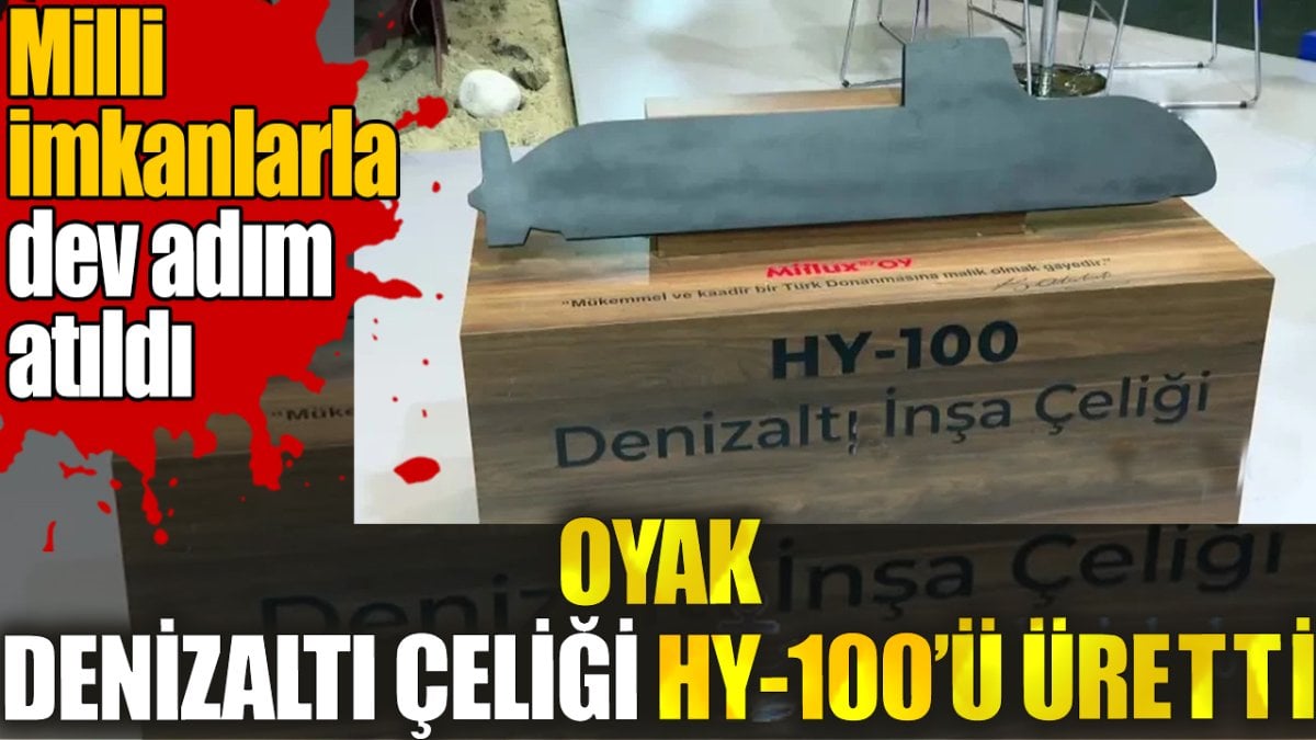 OYAK denizaltı çeliği HY-100’ü üretti. Milli imkanlarla dev adım atıldı