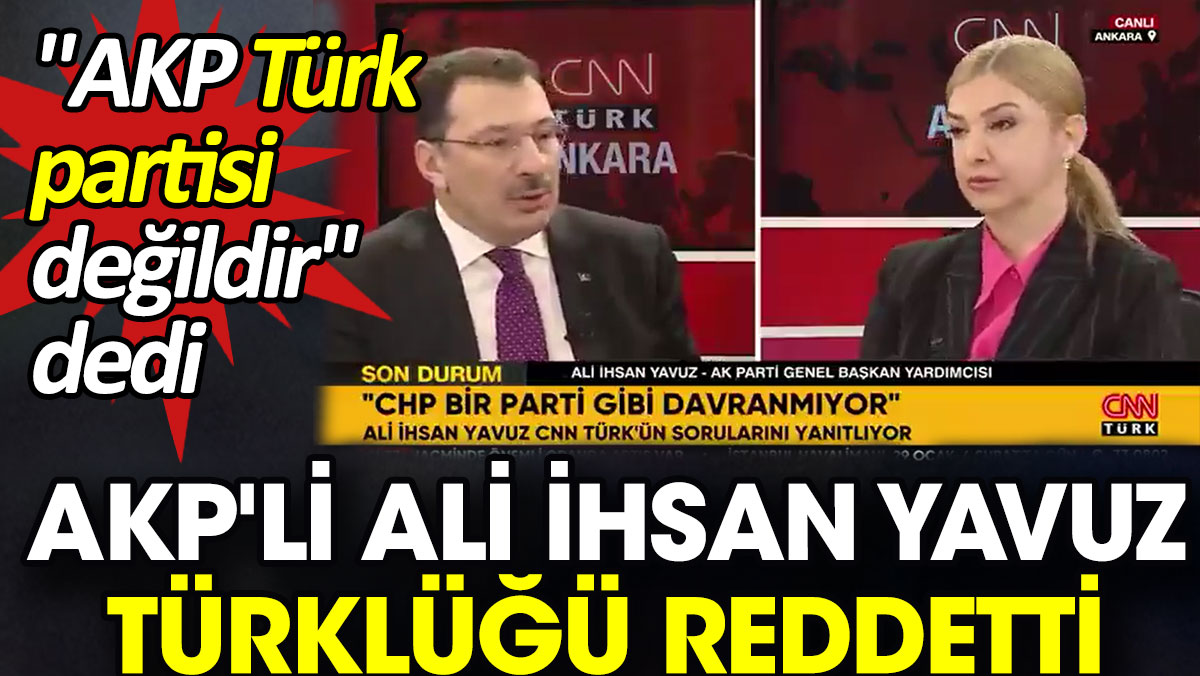 AKP'li Ali İhsan Yavuz Türklüğü reddetti. 'AKP Türk partisi değildir' dedi