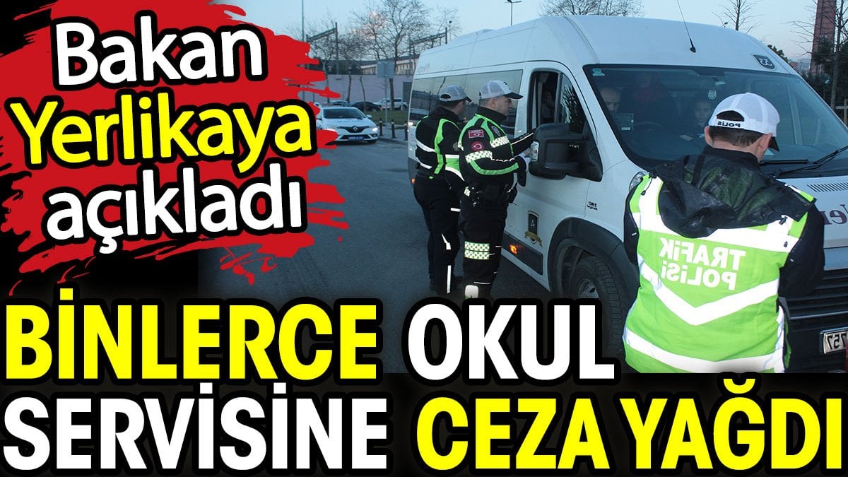 Bakan Yerlikaya açıkladı: 2 bin 247 okul servisine ceza yağdı