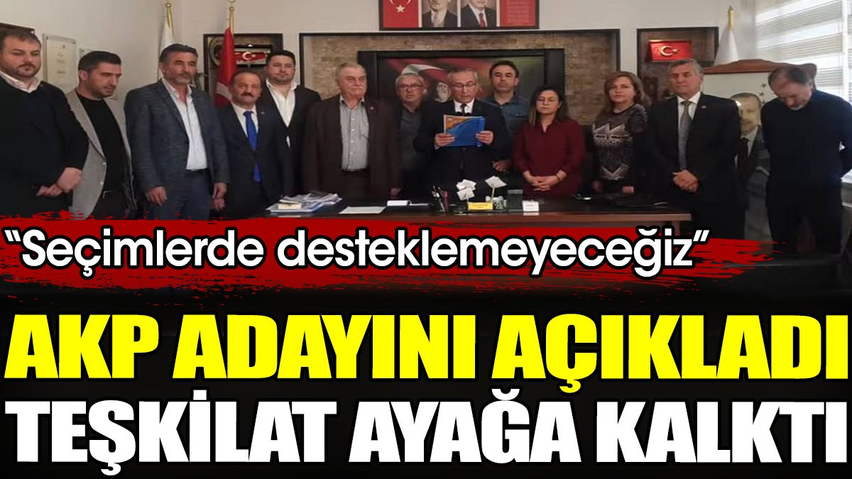 AKP adayını açıkladı teşkilat ayağa kalktı. 'Seçimlerde desteklemeyeceğiz'