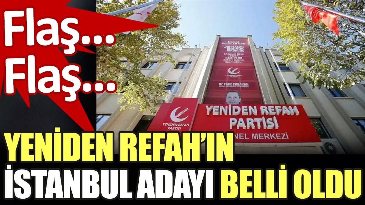 Son dakika... Yeniden Refah'ın İstanbul adayı belli oldu