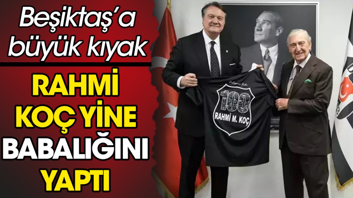 Rahmi Koç yine babalığını yaptı. Beşiktaş'a büyük kıyak