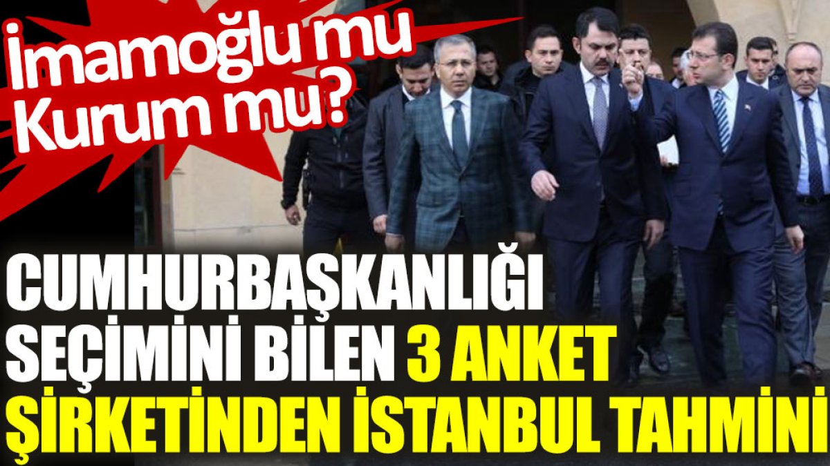 Cumhurbaşkanlığı seçimini bilen 3 anket şirketinden İstanbul tahmini: İmamoğlu mu, Kurum mu?