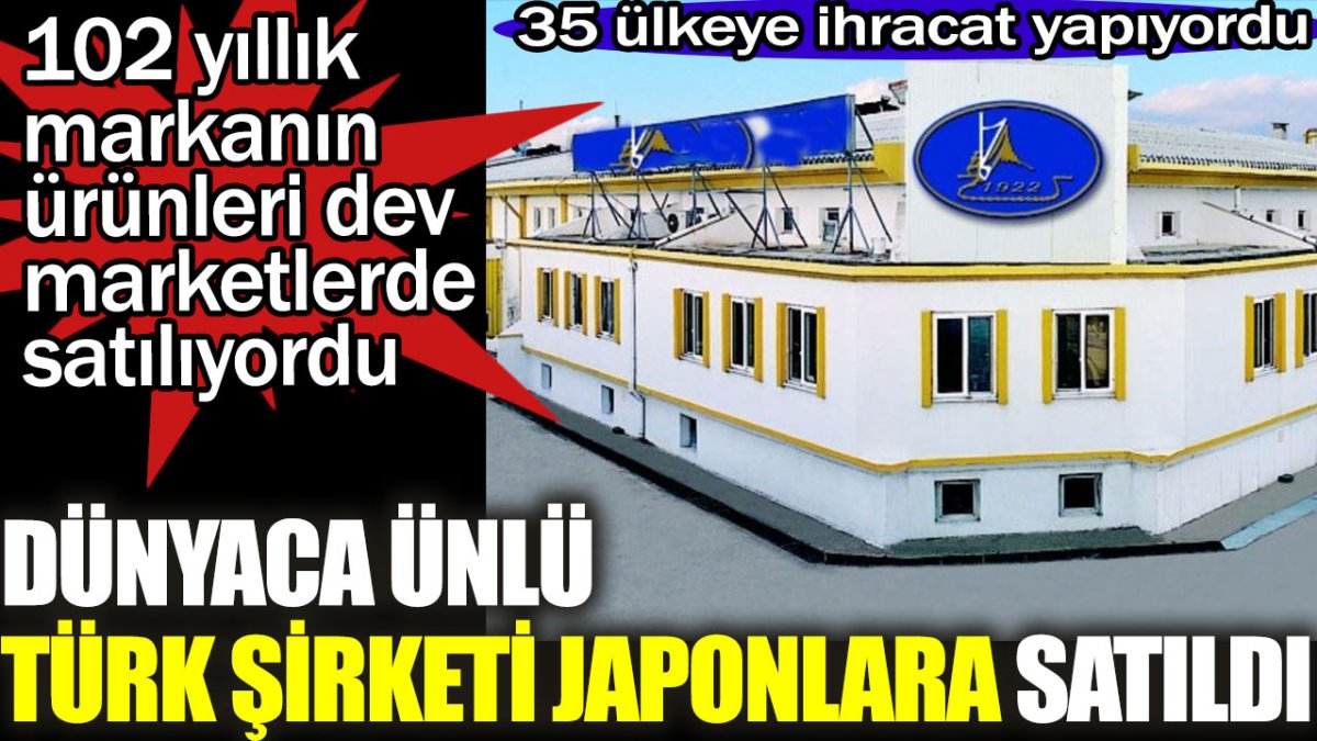 Dünyaca ünlü Türk şirketi Japonlara satıldı. 35 ülkeye ihracat yapıyordu.