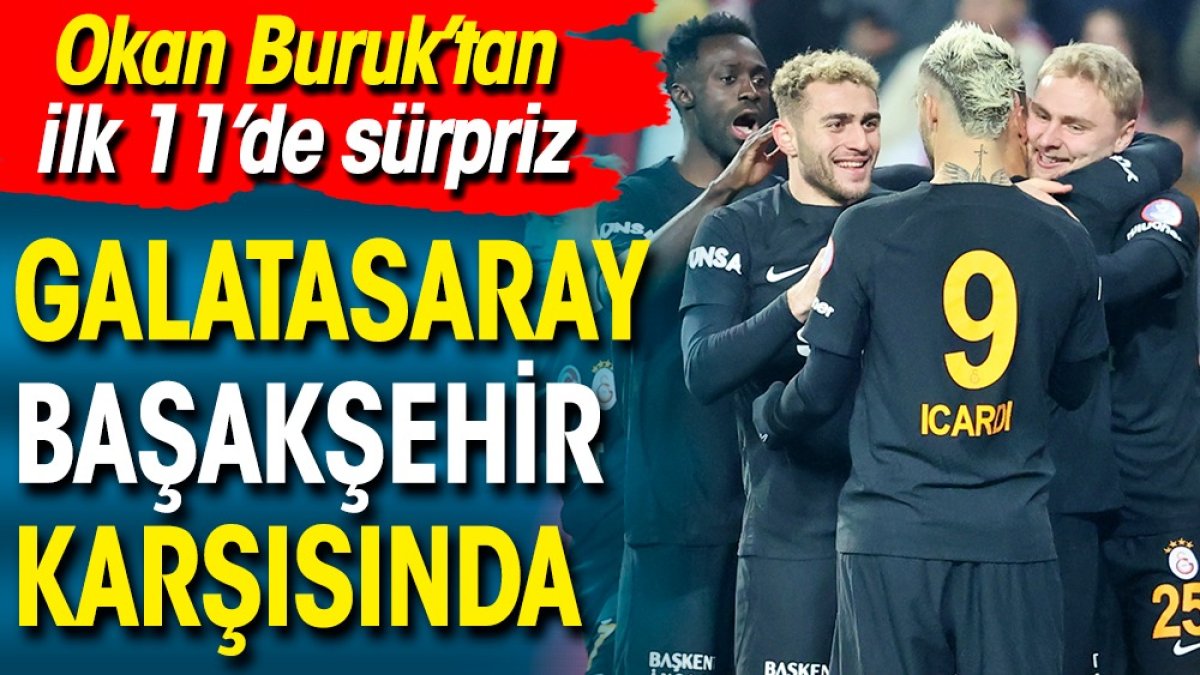 Galatasaray Başakşehir ilk 11 belli oldu. Okan Buruk'tan flaş karar