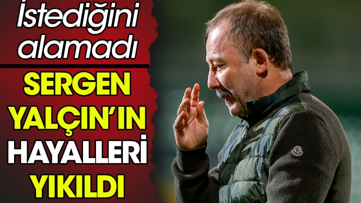 Sergen Yalçın'ın hayalleri yıkıldı