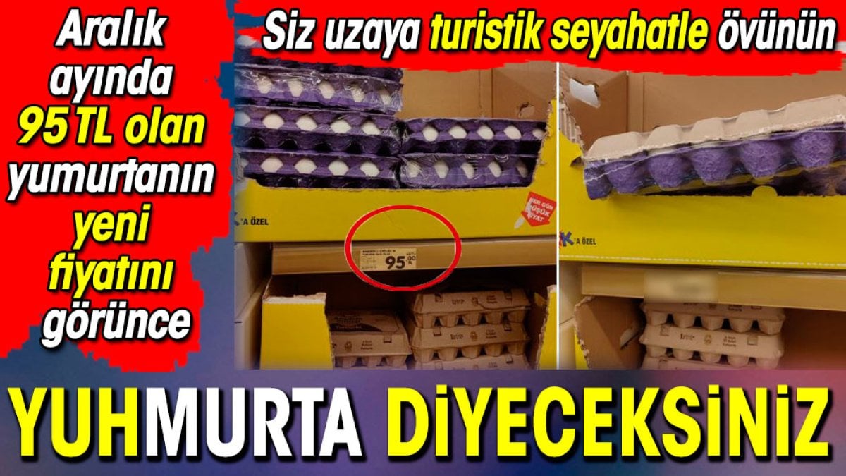 Aralık ayında 95 TL olan yumurtanın yeni fiyatını görünce 'YUHmurta' diyeceksiniz