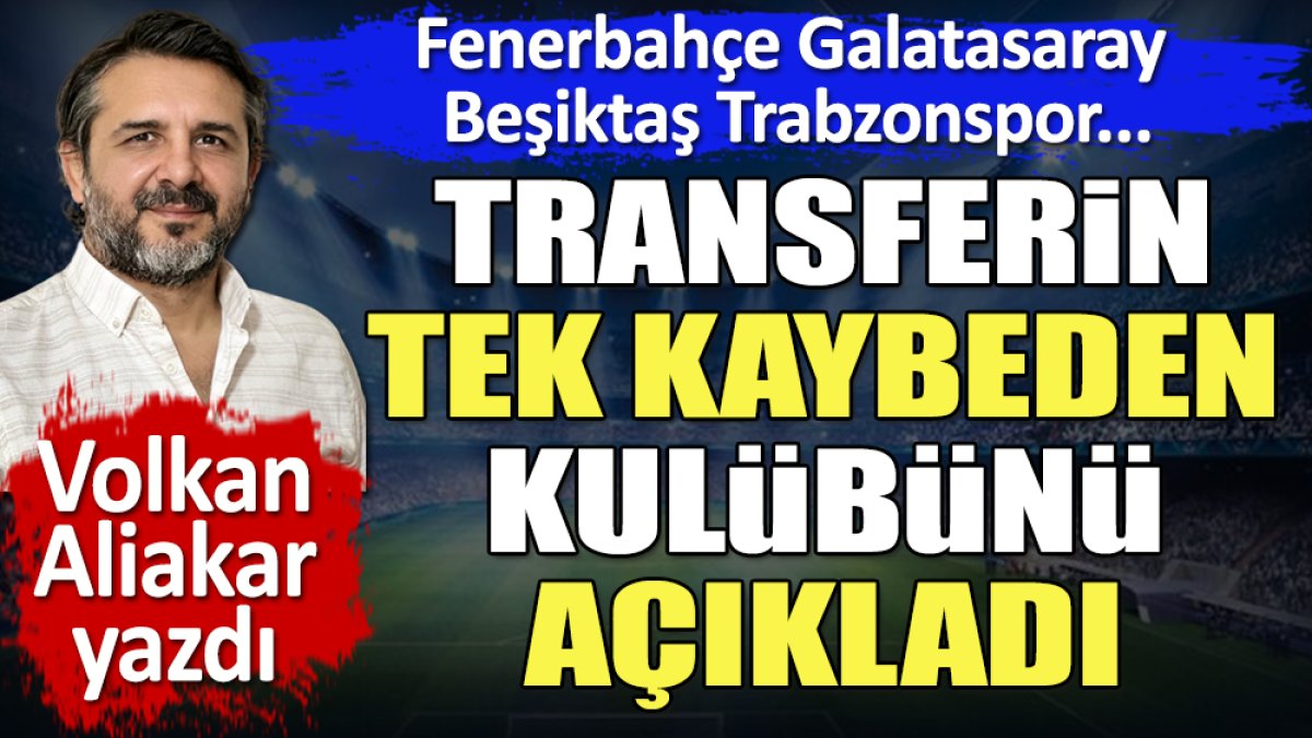 Fenerbahçe Galatasaray Beşiktaş Trabzonspor. Transfer döneminin tek kaybeden kulübünü Volkan Aliakar açıkladı