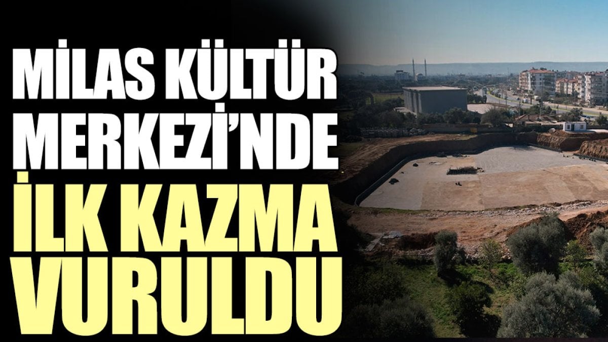 Milas Kültür Merkezi’nde ilk kazma vuruldu