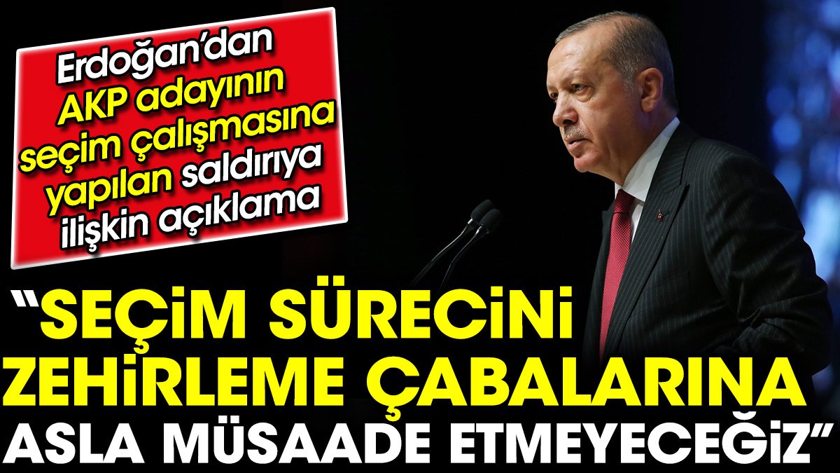 Erdoğan'dan AKP adayının seçim çalışmasına yapılan saldırıya ilişkin açıklama. 'Seçim sürecini zehirleme çabalarına asla müsaade etmeyeceğiz'
